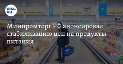 Минпромторг РФ анонсировал стабилизацию цен на продукты питания. Торговые сети готовы