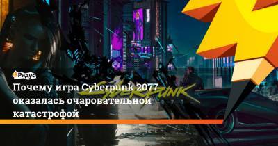 Почему игра Cyberpunk 2077 оказалась очаровательной катастрофой