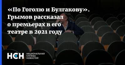 «По Гоголю и Булгакову». Грымов рассказал о премьерах в его театре в 2021 году