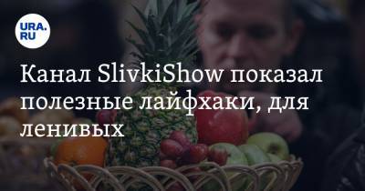 Канал SlivkiShow показал полезные лайфхаки, для ленивых. Видео