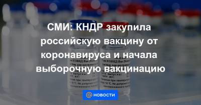 СМИ: КНДР закупила российскую вакцину от коронавируса и начала выборочную вакцинацию