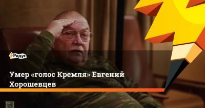 Умер «голос Кремля» Евгений Хорошевцев