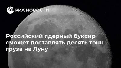 Российский ядерный буксир сможет доставлять десять тонн груза на Луну