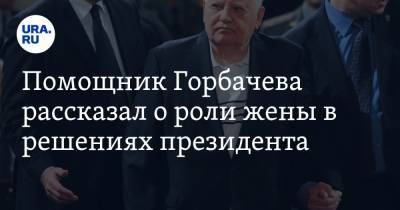 Помощник Горбачева рассказал о роли жены в решениях президента