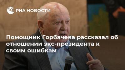 Помощник Горбачева рассказал об отношении экс-президента к своим ошибкам