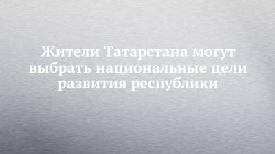 Жители Татарстана могут выбрать национальные цели развития республики