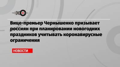Вице-премьер Чернышенко призывает россиян при планировании новогодних праздников учитывать коронавирусные ограничения