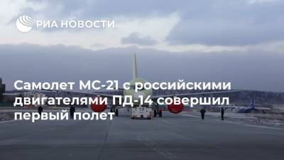 Самолет МС-21 с российскими двигателями ПД-14 совершил первый полет