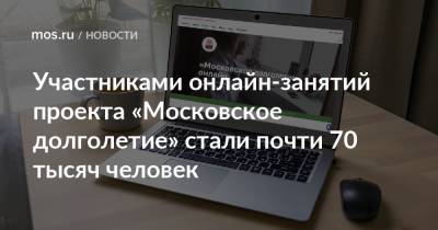 Участниками онлайн-занятий проекта «Московское долголетие» стали почти 70 тысяч человек