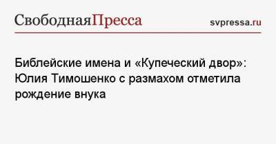 Библейские имена и «Купеческий двор»: Юлия Тимошенко с размахом отметила рождение внука