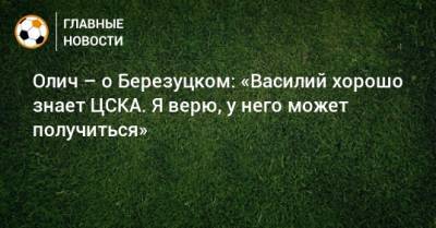 Олич – о Березуцком: «Василий хорошо знает ЦСКА. Я верю, у него может получиться»