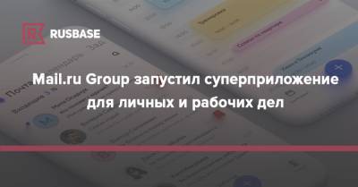 Mail.ru Group запустил суперприложение для личных и рабочих дел - rb.ru - Россия