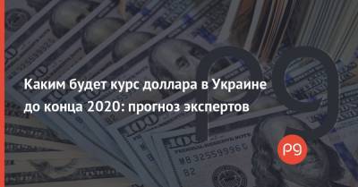 Каким будет курс доллара в Украине до конца 2020: прогноз экспертов