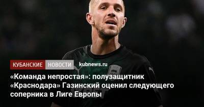«Команда непростая»: полузащитник «Краснодара» Газинский оценил следующего соперника в Лиге Европы
