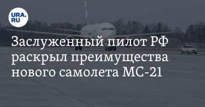 Заслуженный пилот РФ раскрыл преимущества нового самолета МС-21