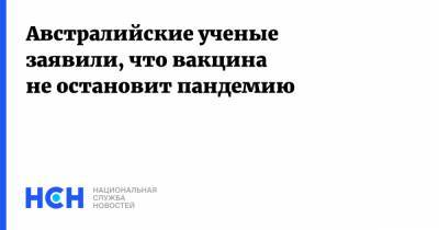 Австралийские ученые заявили, что вакцина не остановит пандемию