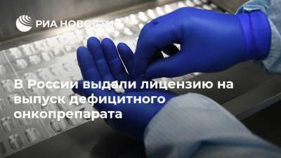В России выдали лицензию на выпуск дефицитного онкопрепарата