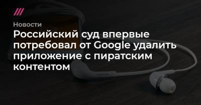Российский суд впервые потребовал от Google удалить приложение с пиратским контентом - tvrain.ru