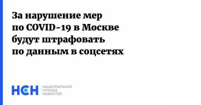 За нарушение мер по COVID-19 в Москве будут штрафовать по данным в соцсетях