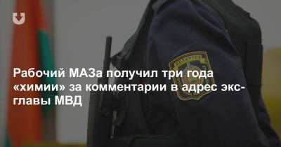 Рабочий МАЗа получил три года «химии» за комментарии в адрес экс-главы МВД
