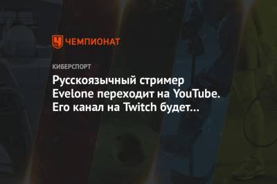 Русскоязычный стример Evelone переходит на YouTube. Его канал на Twitch будет забанен