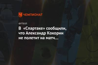 В «Спартаке» сообщили, что Александр Кокорин не полетит на матч с «Зенитом»