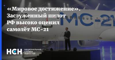 «Мировое достижение». Заслуженный пилот РФ высоко оценил самолёт МС-21