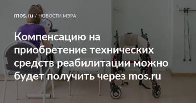 Компенсацию на приобретение технических средств реабилитации можно будет получить через mos.ru