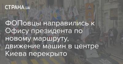 ФОПовцы направились к Офису президента по новому маршруту, движение машин в центре Киева перекрыто