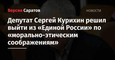 Депутат Сергей Курихин решил выйти из «Единой России» по «морально-этическим соображениям»