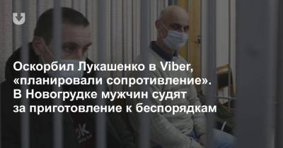 Оскорбил Лукашенко в Viber, «планировали сопротивление». В Новогрудке мужчин судят за приготовление к беспорядкам