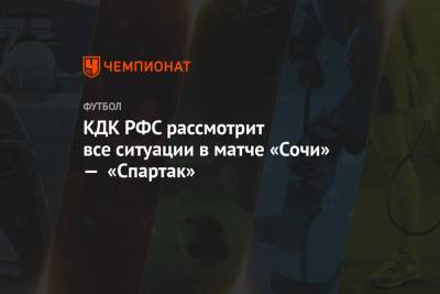 КДК РФС рассмотрит все ситуации в матче «Сочи» — «Спартак»