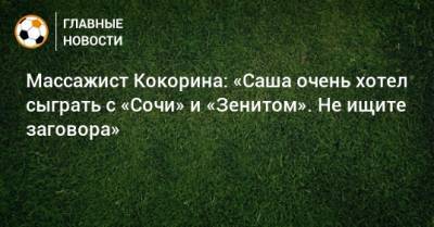 Александра Кокорина - Сергей Колесников - Массажист Кокорина: «Саша очень хотел сыграть с «Сочи» и «Зенитом». Не ищите заговора» - bombardir.ru - Сочи