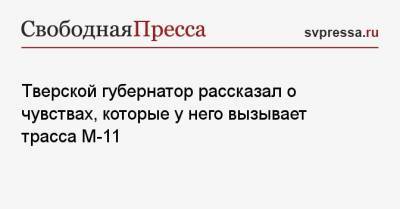Тверской губернатор рассказал о чувствах, которые у него вызывает трасса М-11