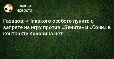 Газизов: «Никакого особого пункта о запрете на игру против «Зенита» и «Сочи» в контракте Кокорина нет