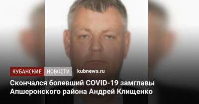 Скончался болевший COVID-19 замглавы Апшеронского района Андрей Клищенко