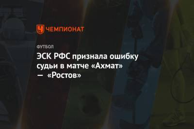 ЭСК РФС признала ошибку судьи в матче «Ахмат» — «Ростов»