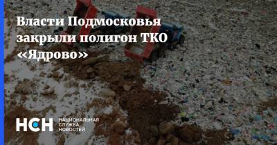 Власти Подмосковья закрыли полигон ТКО «Ядрово»
