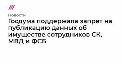 Госдума поддержала запрет на публикацию данных об имуществе сотрудников СК, МВД и ФСБ