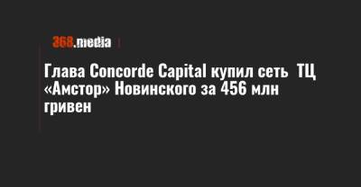 Глава Concorde Capital купил сеть ТЦ «Амстор» Новинского за 456 млн гривен