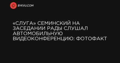 «Слуга» Семинский на заседании Рады слушал автомобильную видеоконференцию: фотофакт