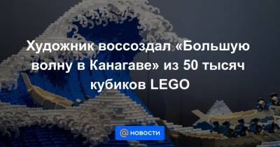 Художник воссоздал «Большую волну в Канагаве» из 50 тысяч кубиков LEGO