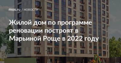 Жилой дом по программе реновации построят в Марьиной Роще в 2022 году