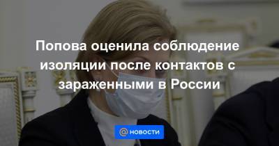 Попова оценила соблюдение изоляции после контактов с зараженными в России