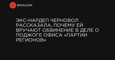 Экс-нардеп Черновол рассказала, почему ей вручают обвинение в деле о поджоге офиса «Партии регионов»