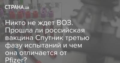 Никто не ждет ВОЗ. Прошла ли российская вакцина Спутник третью фазу испытаний и чем она отличается от Pfizer?