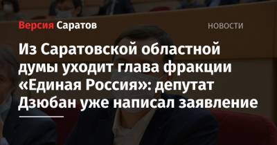 Из Саратовской областной думы уходит глава фракции «Единая Россия»: депутат Дзюбан уже написал заявление