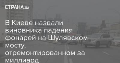 В Киеве назвали виновника падения фонарей на Шулявском мосту, отремонтированном за миллиард