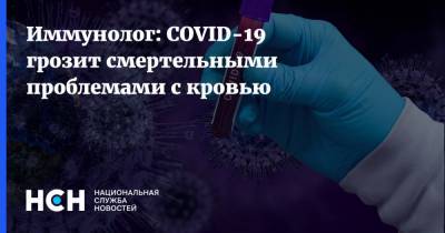 Иммунолог: COVID-19 грозит смертельными проблемами с кровью