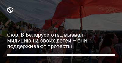 Сюр. В Беларуси отец вызвал милицию на своих детей – они поддерживают протесты